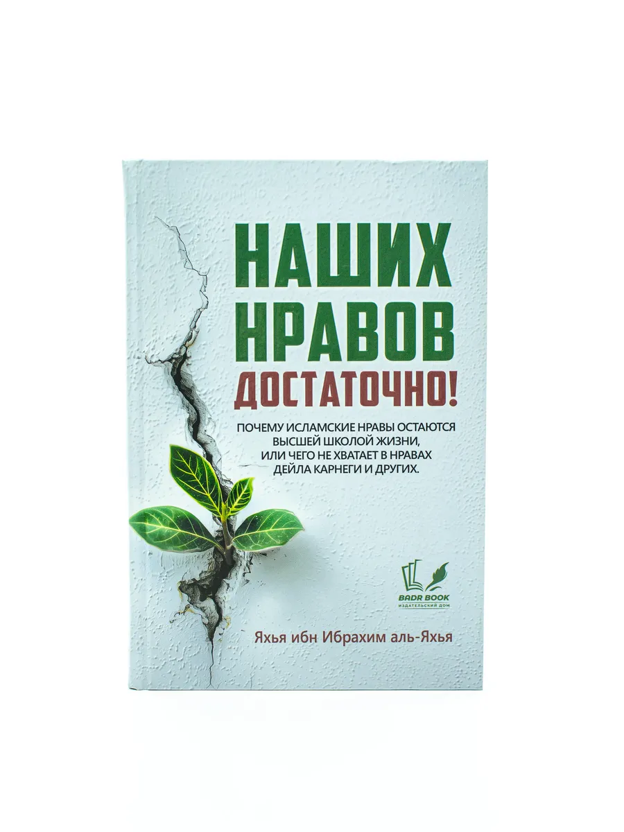 Наших нравов достаточно! Почему исламские нравы остаются высшей школой жизни, или чего не хватает в нравах Дейла Карнеги и других. / Яхья ибн Ибрахим аль-Яхья // badr book // new